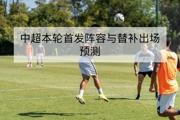 中超本轮首发阵容与替补出场预测